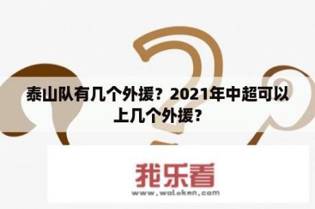 泰山队有几个外援？2021年中超可以上几个外援？