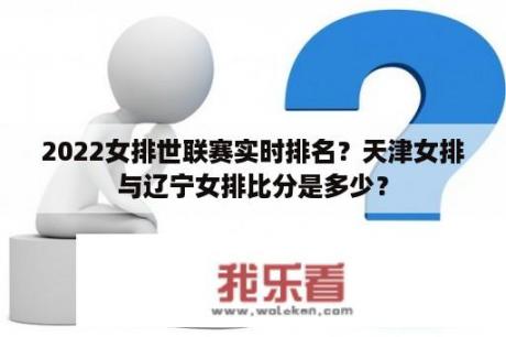 2022女排世联赛实时排名？天津女排与辽宁女排比分是多少？