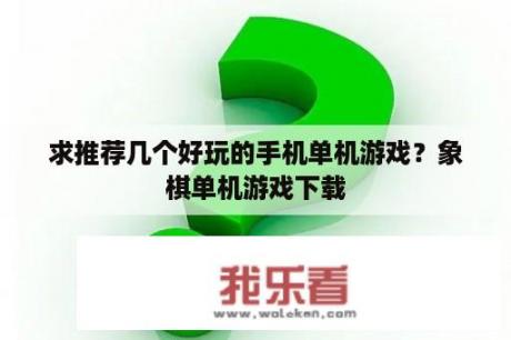 求推荐几个好玩的手机单机游戏？象棋单机游戏下载