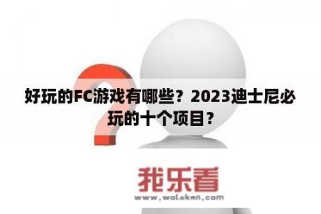 好玩的FC游戏有哪些？2023迪士尼必玩的十个项目？