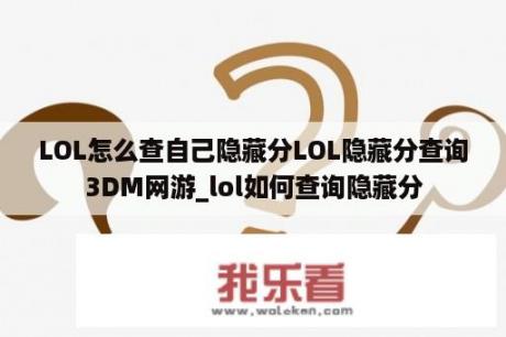 LOL怎么查自己隐藏分LOL隐藏分查询3DM网游_lol如何查询隐藏分