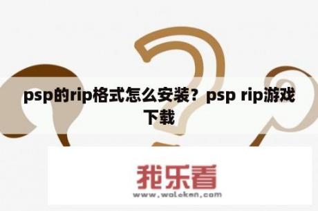 psp的rip格式怎么安装？psp rip游戏下载