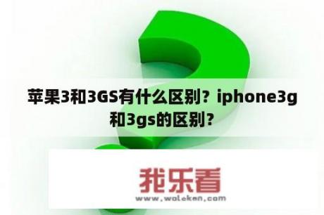 苹果3和3GS有什么区别？iphone3g和3gs的区别？