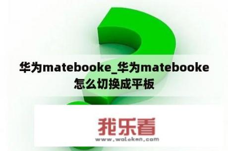 华为matebooke_华为matebooke怎么切换成平板