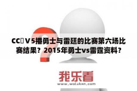 CC丅Ⅴ5播勇士与雷廷的比赛第六场比赛结果？2015年勇士vs雷霆资料？