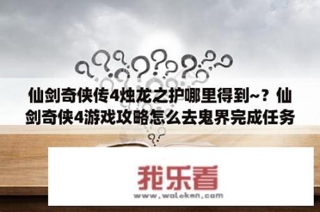 仙剑奇侠传4烛龙之护哪里得到~？仙剑奇侠4游戏攻略怎么去鬼界完成任务？