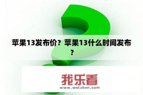 苹果13发布价？苹果13什么时间发布？