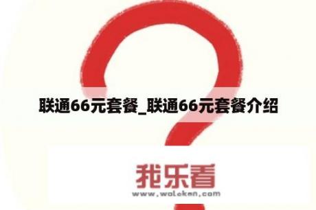 联通66元套餐_联通66元套餐介绍