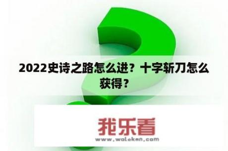 2022史诗之路怎么进？十字斩刀怎么获得？