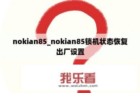 nokian85_nokian85锁机状态恢复出厂设置