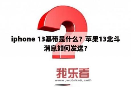 iphone 13基带是什么？苹果13北斗消息如何发送？