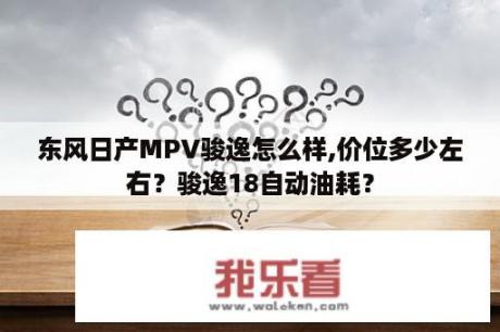 东风日产MPV骏逸怎么样,价位多少左右？骏逸18自动油耗？