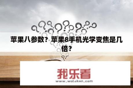 苹果八参数？苹果8手机光学变焦是几倍？