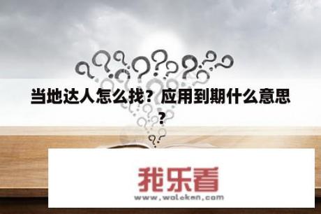 当地达人怎么找？应用到期什么意思？