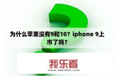 为什么苹果没有9和10？iphone 9上市了吗？