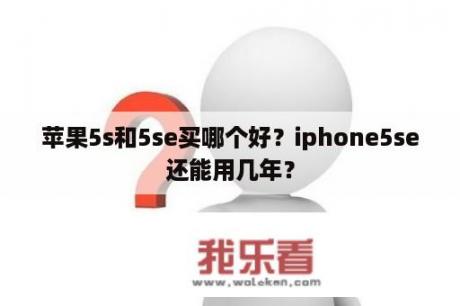 苹果5s和5se买哪个好？iphone5se还能用几年？