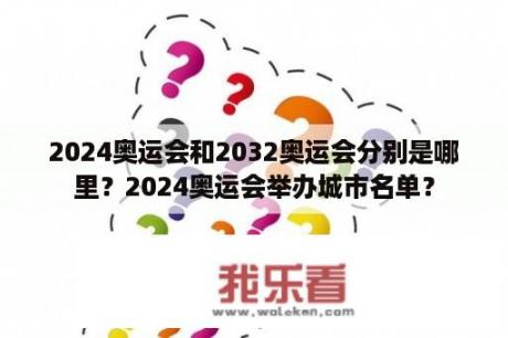 2024奥运会和2032奥运会分别是哪里？2024奥运会举办城市名单？