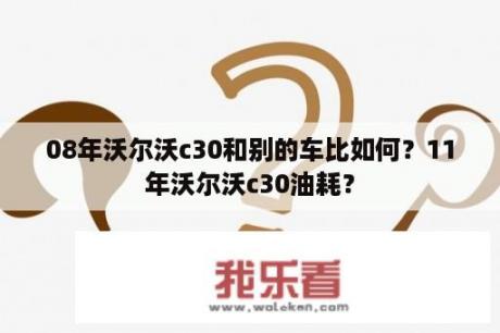 08年沃尔沃c30和别的车比如何？11年沃尔沃c30油耗？