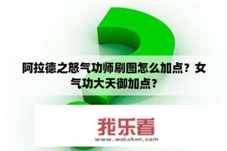 阿拉德之怒气功师刷图怎么加点？女气功大天御加点？