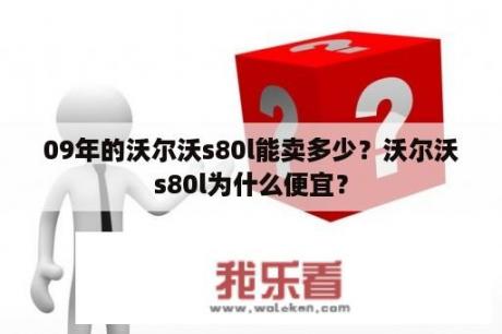 09年的沃尔沃s80l能卖多少？沃尔沃s80l为什么便宜？