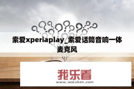 索爱xperiaplay_索爱话筒音响一体麦克风