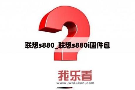 联想s880_联想s880i固件包