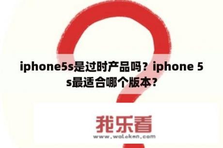 iphone5s是过时产品吗？iphone 5s最适合哪个版本？