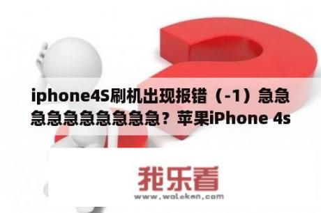 iphone4S刷机出现报错（-1）急急急急急急急急急急？苹果iPhone 4s怎么拆开后盖？