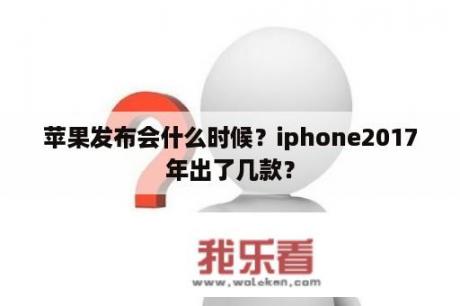 苹果发布会什么时候？iphone2017年出了几款？