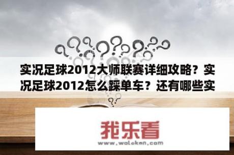 实况足球2012大师联赛详细攻略？实况足球2012怎么踩单车？还有哪些实用的过人技巧？