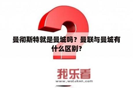 曼彻斯特就是曼城吗？曼联与曼城有什么区别？