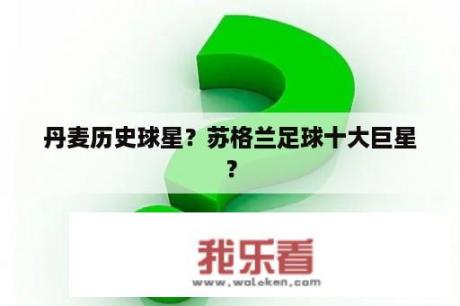 丹麦历史球星？苏格兰足球十大巨星？