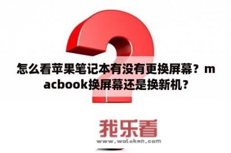 怎么看苹果笔记本有没有更换屏幕？macbook换屏幕还是换新机？