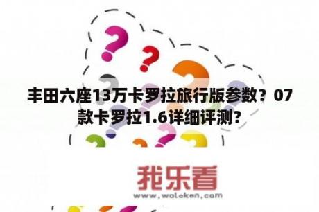 丰田六座13万卡罗拉旅行版参数？07款卡罗拉1.6详细评测？