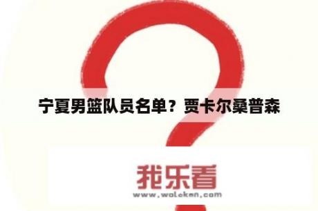 宁夏男篮队员名单？贾卡尔桑普森