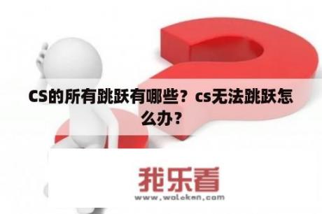 CS的所有跳跃有哪些？cs无法跳跃怎么办？