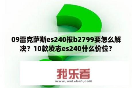 09雷克萨斯es240报b2799要怎么解决？10款凌志es240什么价位？