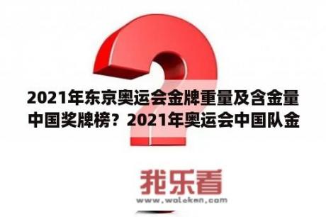 2021年东京奥运会金牌重量及含金量中国奖牌榜？2021年奥运会中国队金牌榜？