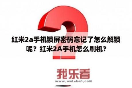 红米2a手机锁屏密码忘记了怎么解锁呢？红米2A手机怎么刷机？