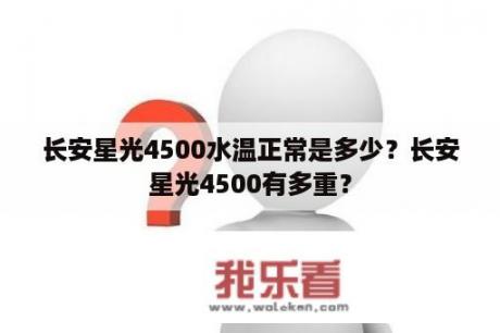 长安星光4500水温正常是多少？长安星光4500有多重？