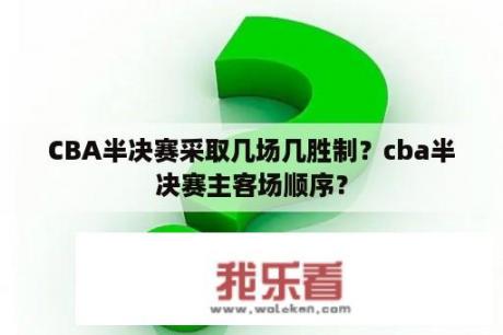 CBA半决赛采取几场几胜制？cba半决赛主客场顺序？