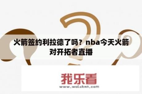 火箭签约利拉德了吗？nba今天火箭对开拓者直播