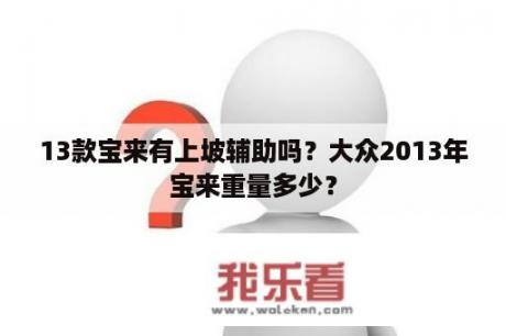 13款宝来有上坡辅助吗？大众2013年宝来重量多少？