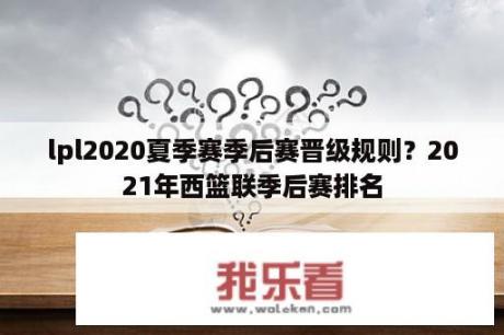 lpl2020夏季赛季后赛晋级规则？2021年西篮联季后赛排名