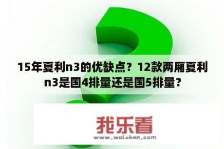 15年夏利n3的优缺点？12款两厢夏利n3是国4排量还是国5排量？