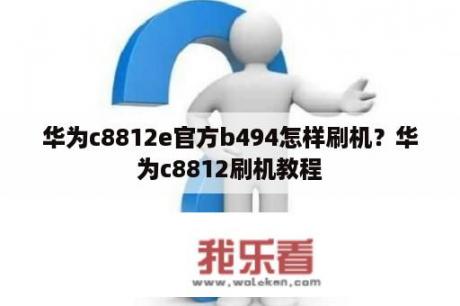 华为c8812e官方b494怎样刷机？华为c8812刷机教程