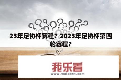 23年足协杯赛程？2023年足协杯第四轮赛程？