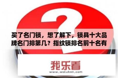 买了名门锁，想了解下，锁具十大品牌名门排第几？指纹锁排名前十名有哪些品牌？