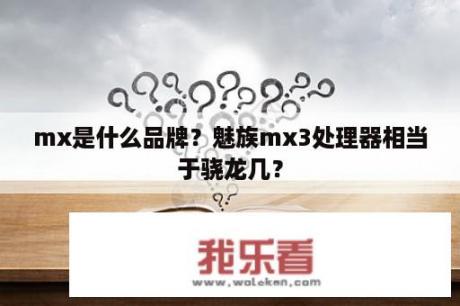 mx是什么品牌？魅族mx3处理器相当于骁龙几？