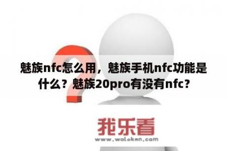 魅族nfc怎么用，魅族手机nfc功能是什么？魅族20pro有没有nfc？